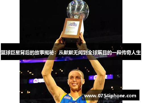 篮球巨星背后的故事揭秘：从默默无闻到全球瞩目的一段传奇人生