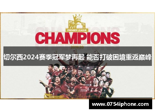 切尔西2024赛季冠军梦再起 能否打破困境重返巅峰