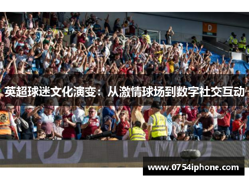 英超球迷文化演变：从激情球场到数字社交互动