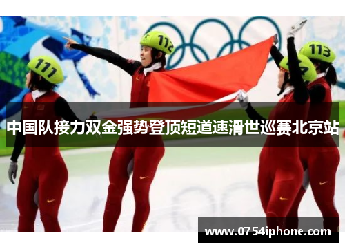 中国队接力双金强势登顶短道速滑世巡赛北京站