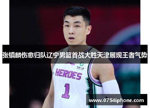 张镇麟伤愈归队辽宁男篮首战大胜天津展现王者气势
