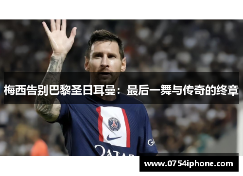 梅西告别巴黎圣日耳曼：最后一舞与传奇的终章