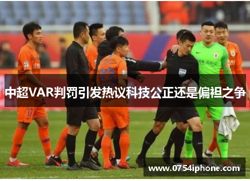 中超VAR判罚引发热议科技公正还是偏袒之争