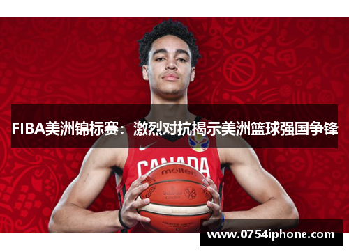 FIBA美洲锦标赛：激烈对抗揭示美洲篮球强国争锋